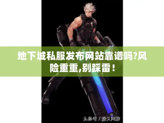 地下城私服发布网站靠谱吗?风险重重,别踩雷！