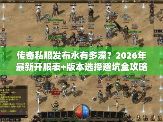 传奇私服发布水有多深？2026年最新开服表+版本选择避坑全攻略