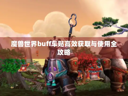 魔兽世界buff车贴高效获取与使用全攻略