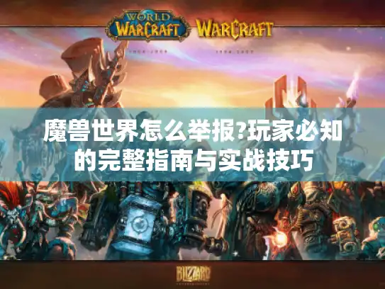魔兽世界怎么举报?玩家必知的完整指南与实战技巧 魔兽世界怎么举报?玩家必知的完整指南与实战技巧
