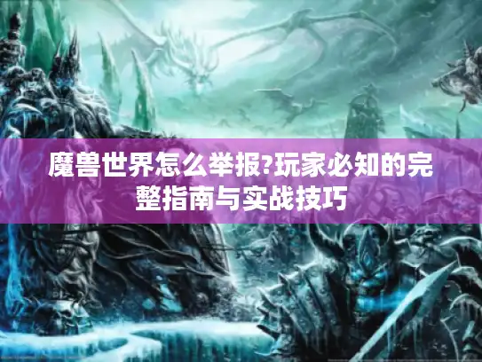 魔兽世界怎么举报?玩家必知的完整指南与实战技巧 魔兽世界怎么举报?玩家必知的完整指南与实战技巧