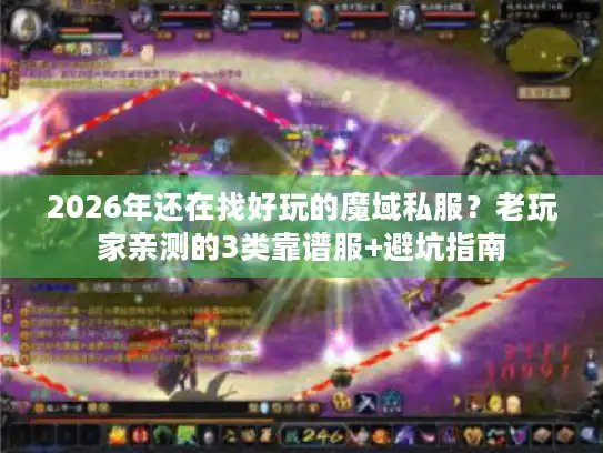 2026年还在找好玩的魔域私服？老玩家亲测的3类靠谱服+避坑指南