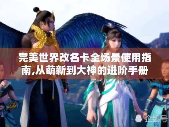 完美世界改名卡全场景使用指南,从萌新到大神的进阶手册