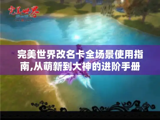 完美世界改名卡全场景使用指南,从萌新到大神的进阶手册