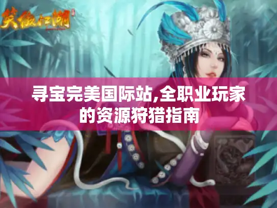 寻宝完美国际站,全职业玩家的资源狩猎指南