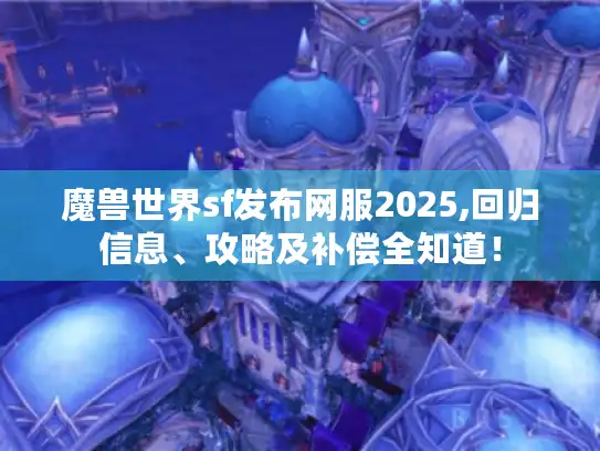 魔兽世界sf发布网服2025,回归信息、攻略及补偿全知道! 魔兽世界sf发布网服2025,回归信息、攻略及补偿全知道!