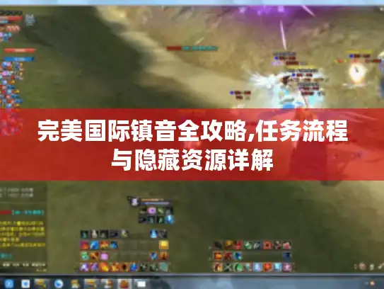 完美国际镇音全攻略,任务流程与隐藏资源详解