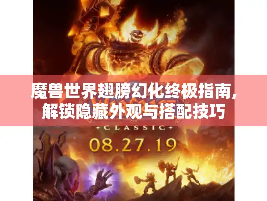魔兽世界翅膀幻化终极指南,解锁隐藏外观与搭配技巧 魔兽世界翅膀幻化终极指南,解锁隐藏外观与搭配技巧
