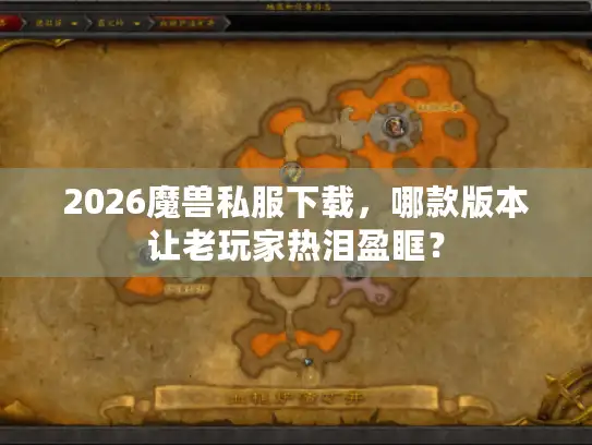 2026魔兽私服下载，哪款版本让老玩家热泪盈眶？