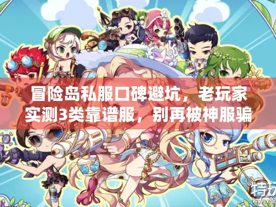 冒险岛私服口碑避坑,老玩家实测3类靠谱服,别再被神服骗了 冒险岛私服口碑避坑,老玩家实测3类靠谱服,别再被神服骗了
