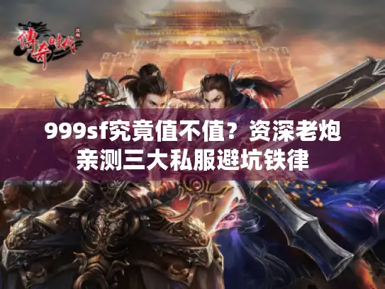 999sf究竟值不值？资深老炮亲测三大私服避坑铁律