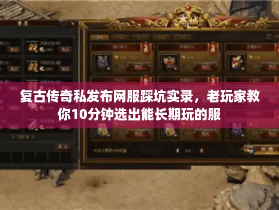 复古传奇私发布网服踩坑实录，老玩家教你10分钟选出能长期玩的服