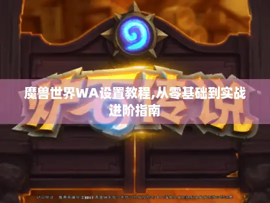 魔兽世界WA设置教程,从零基础到实战进阶指南 魔兽世界WA设置教程,从零基础到实战进阶指南