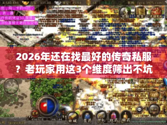 2026年还在找最好的传奇私服?老玩家用这3个维度筛出不坑的版本 2026年还在找最好的传奇私服?老玩家用这3个维度筛出不坑的版本