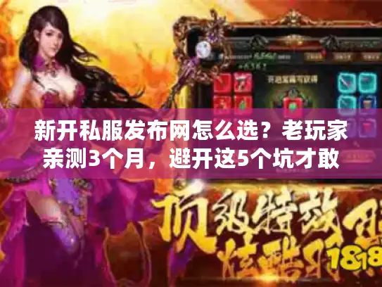 新开私服发布网怎么选？老玩家亲测3个月，避开这5个坑才敢进服