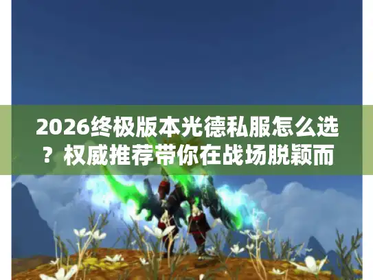 2026终极版本光德私服怎么选？权威推荐带你在战场脱颖而出！