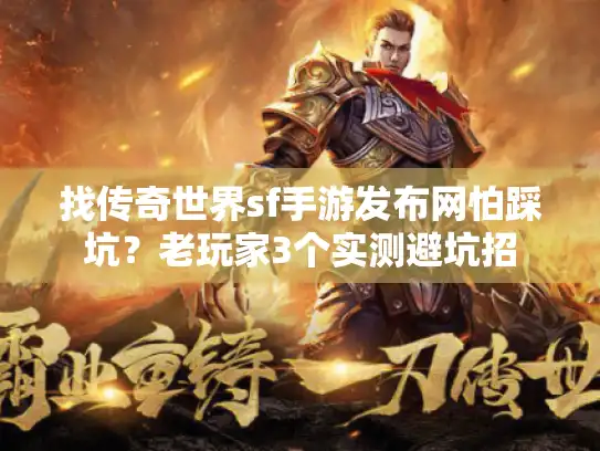 找传奇世界sf手游发布网怕踩坑？老玩家3个实测避坑招