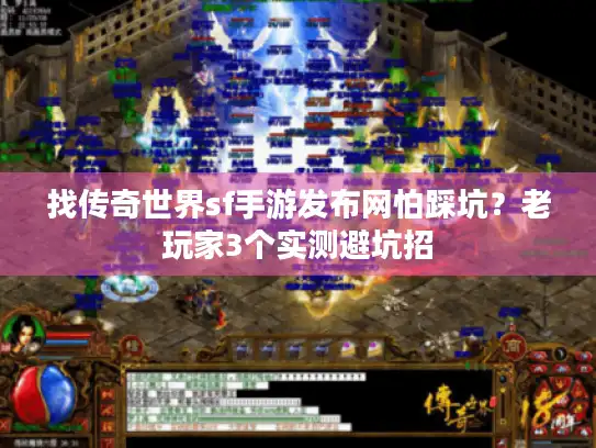 找传奇世界sf手游发布网怕踩坑？老玩家3个实测避坑招