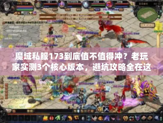 魔域私服173到底值不值得冲？老玩家实测3个核心版本，避坑攻略全在这