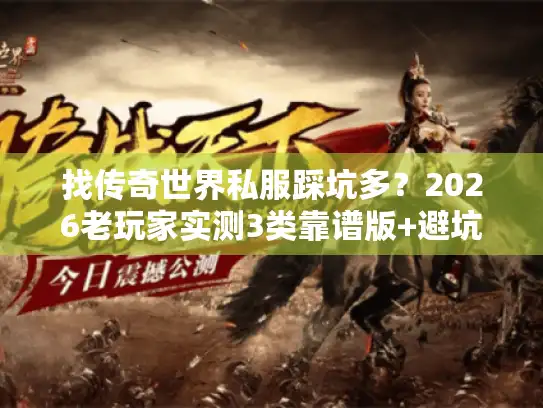 找传奇世界私服踩坑多?2026老玩家实测3类靠谱版+避坑清单 找传奇世界私服踩坑多?2026老玩家实测3类靠谱版+避坑清单