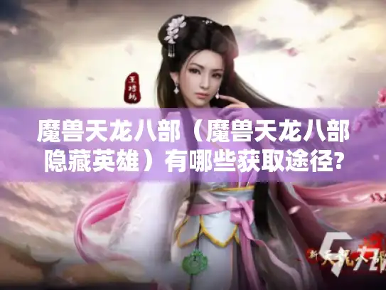 魔兽天龙八部（魔兽天龙八部隐藏英雄）有哪些获取途径?