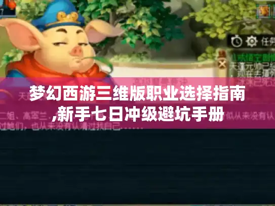 梦幻西游三维版职业选择指南,新手七日冲级避坑手册