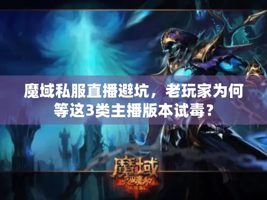 魔域私服直播避坑,老玩家为何等这3类主播版本试毒? 魔域私服直播避坑,老玩家为何等这3类主播版本试毒?