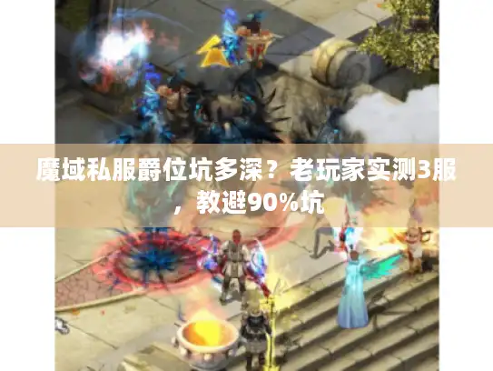 魔域私服爵位坑多深?老玩家实测3服,教避90%坑 魔域私服爵位坑多深?老玩家实测3服,教避90%坑