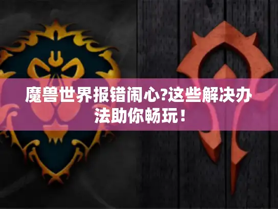 魔兽世界报错闹心?这些解决办法助你畅玩！