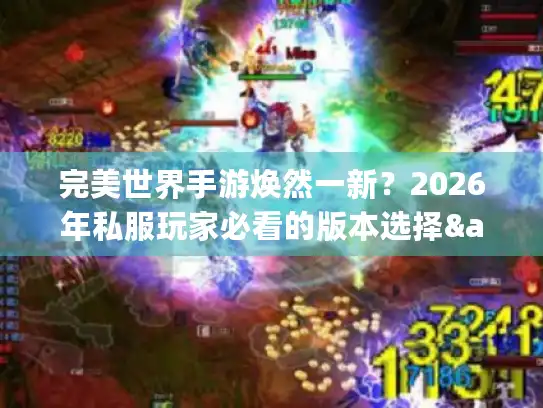 完美世界手游焕然一新？2026年私服玩家必看的版本选择&攻略真相