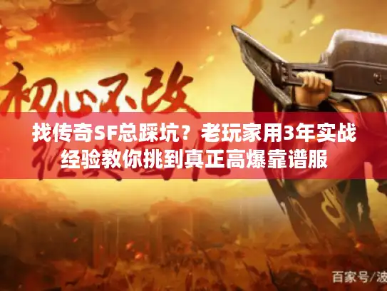 找传奇SF总踩坑？老玩家用3年实战经验教你挑到真正高爆靠谱服