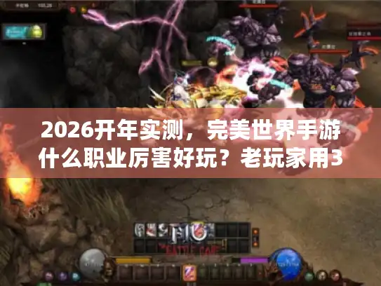 2026开年实测，完美世界手游什么职业厉害好玩？老玩家用3个号测出答案