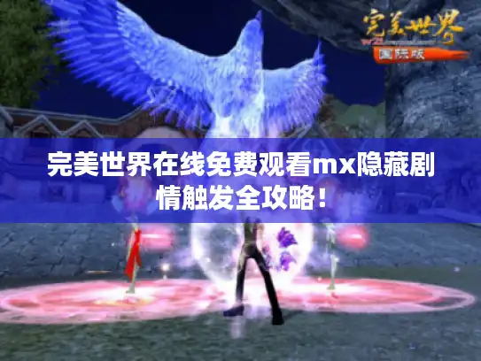 完美世界在线免费观看mx隐藏剧情触发全攻略！