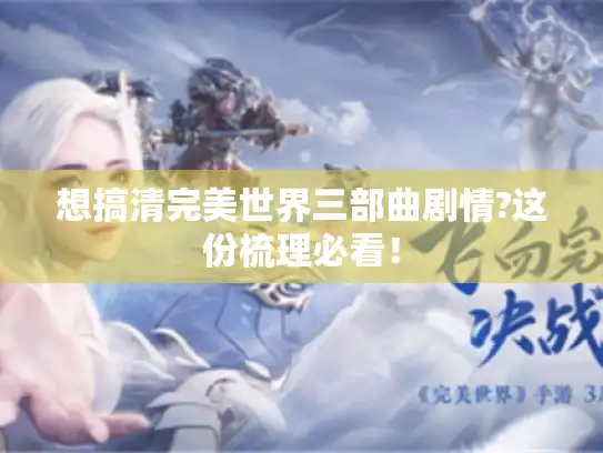 想搞清完美世界三部曲剧情?这份梳理必看！