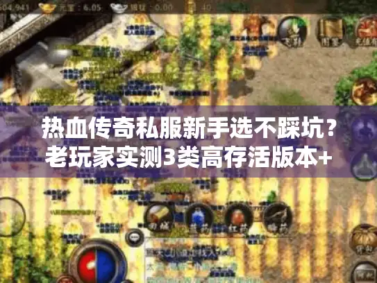 热血传奇私服新手选不踩坑？老玩家实测3类高存活版本+技巧