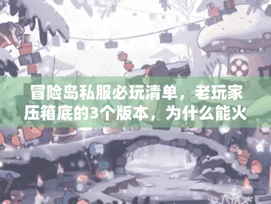 冒险岛私服必玩清单，老玩家压箱底的3个版本，为什么能火到2026？