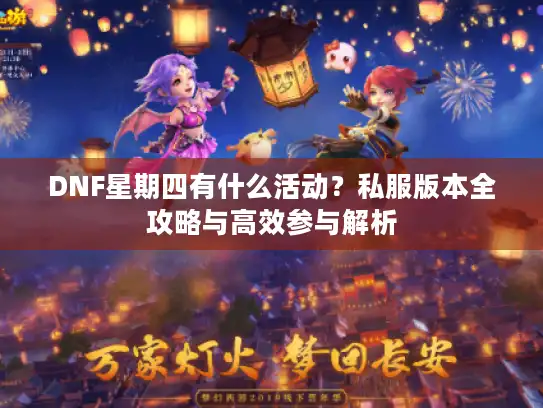 DNF星期四有什么活动？私服版本全攻略与高效参与解析