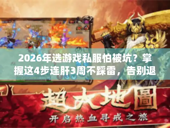 2026年选游戏私服怕被坑？掌握这4步连肝3周不踩雷，告别退游！