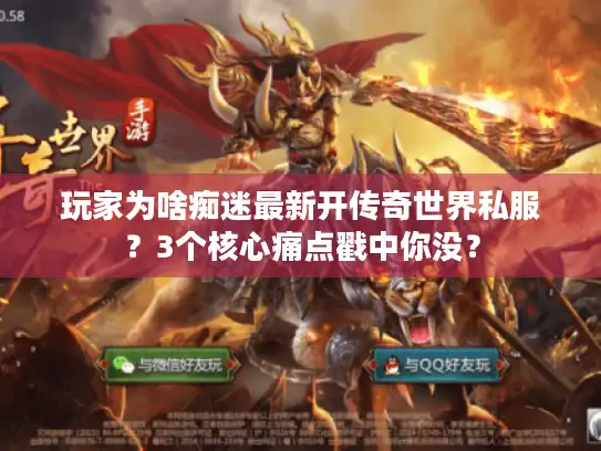 玩家为啥痴迷最新开传奇世界私服?3个核心痛点戳中你没? 玩家为啥痴迷最新开传奇世界私服?3个核心痛点戳中你没?