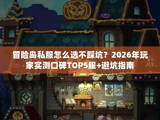 冒险岛私服怎么选不踩坑?2026年玩家实测口碑TOP5服+避坑指南 冒险岛私服怎么选不踩坑?2026年玩家实测口碑TOP5服+避坑指南