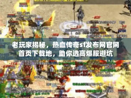 老玩家揭秘,热血传奇sf发布网官网首页下载地,助你选高爆服避坑 老玩家揭秘,热血传奇sf发布网官网首页下载地,助你选高爆服避坑