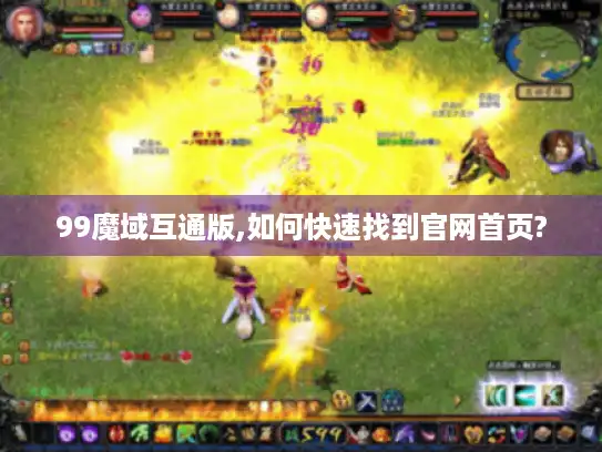 99魔域互通版,如何快速找到官网首页?