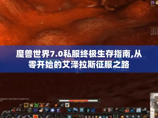魔兽世界7.0私服终极生存指南,从零开始的艾泽拉斯征服之路