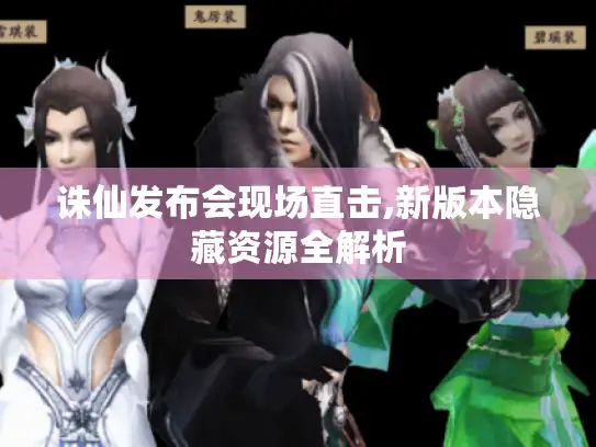 诛仙发布会现场直击,新版本隐藏资源全解析