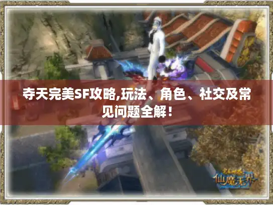 夺天完美SF攻略,玩法、角色、社交及常见问题全解！