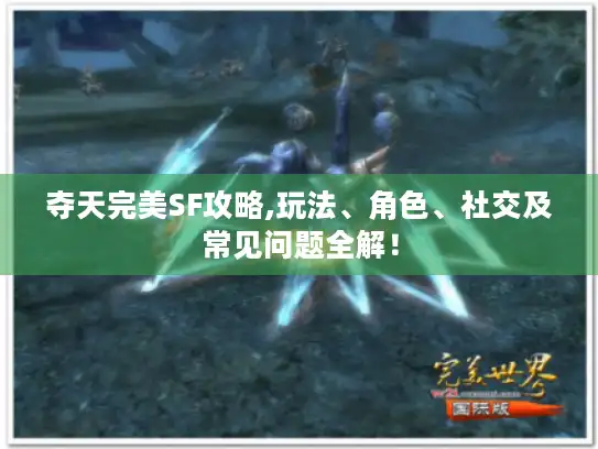 夺天完美SF攻略,玩法、角色、社交及常见问题全解！