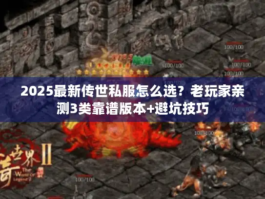 2025最新传世私服怎么选？老玩家亲测3类靠谱版本+避坑技巧