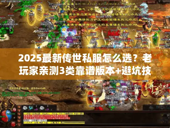 2025最新传世私服怎么选？老玩家亲测3类靠谱版本+避坑技巧
