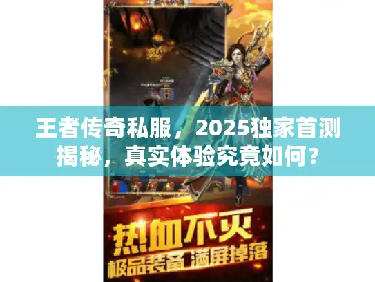 王者传奇私服，2025独家首测揭秘，真实体验究竟如何？