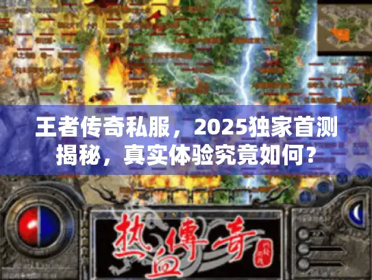 王者传奇私服，2025独家首测揭秘，真实体验究竟如何？